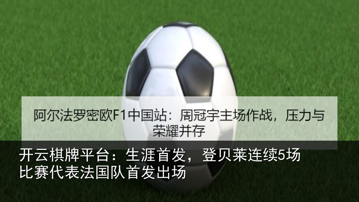 开云棋牌平台:生涯首发,登贝莱连续5场比赛代表法国队首发出场