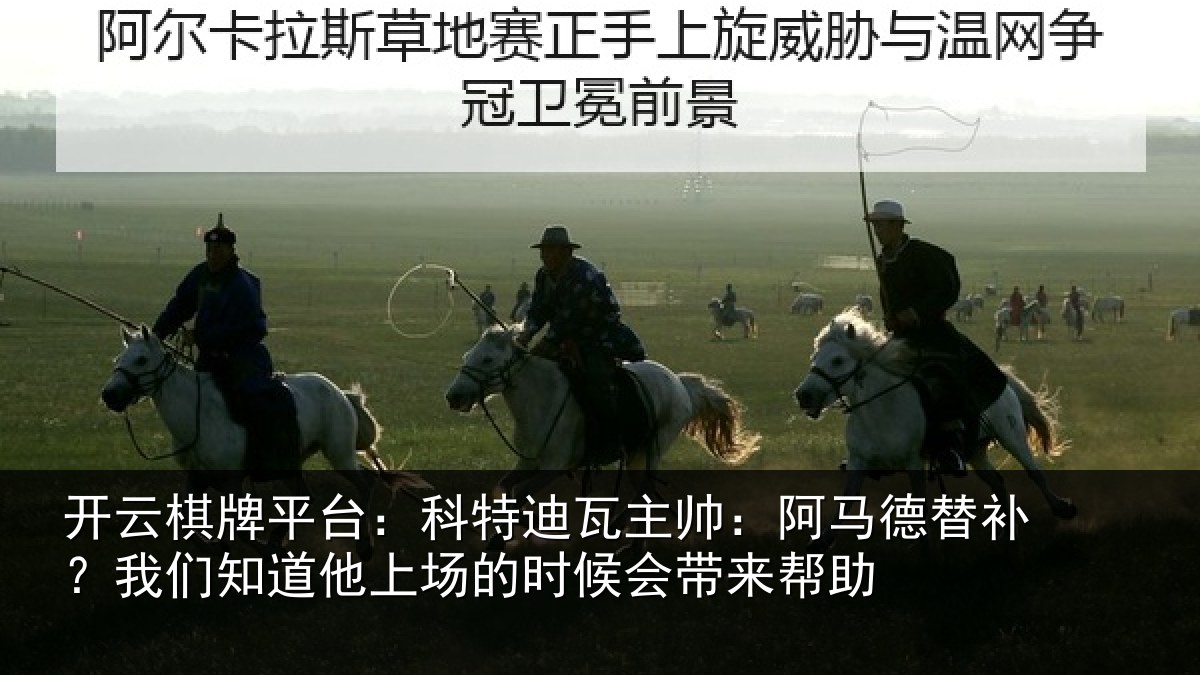 开云棋牌平台:科特迪瓦主帅:阿马德替补?我们知道他上场的时候会带来帮助