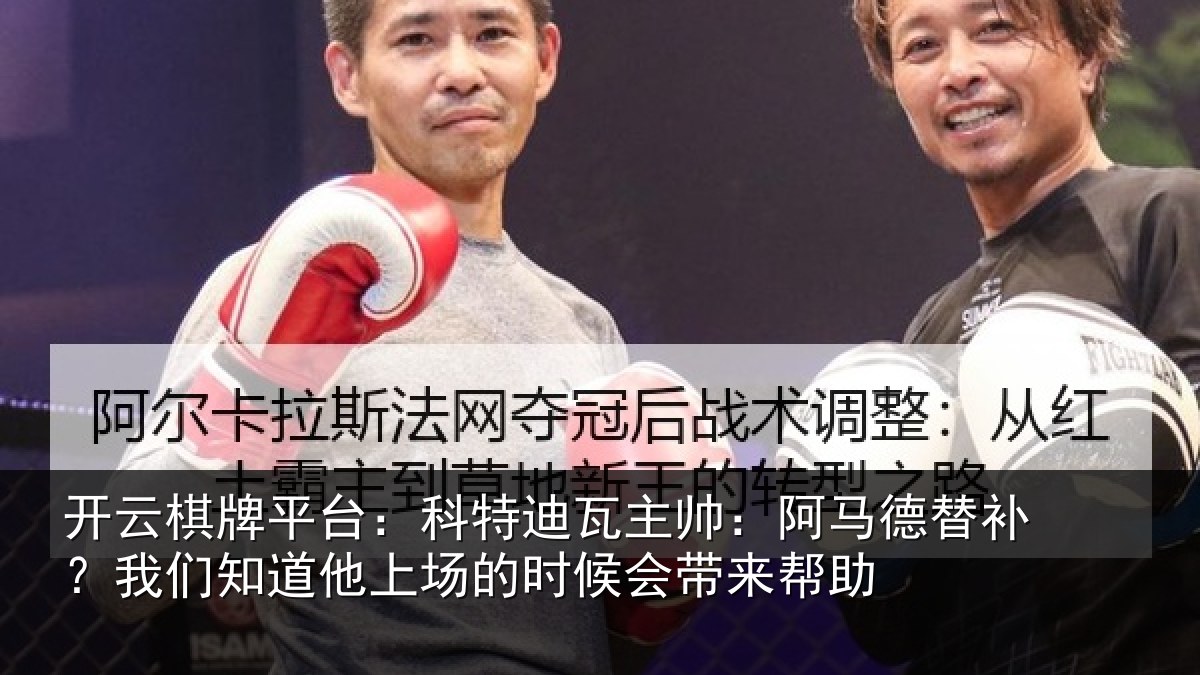 开云棋牌平台:科特迪瓦主帅:阿马德替补?我们知道他上场的时候会带来帮助