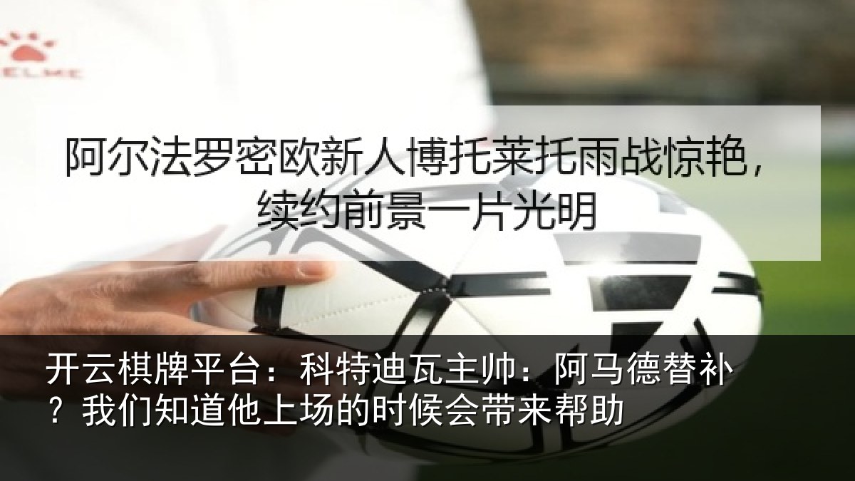 开云棋牌平台：科特迪瓦主帅：阿马德替补？我们知道他上场的时候会带来帮助