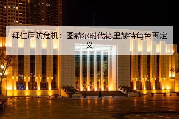 拜仁后防危机：图赫尔时代德里赫特角色再定义
