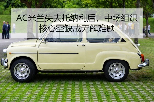 AC米兰失去托纳利后，中场组织核心空缺成无解难题
