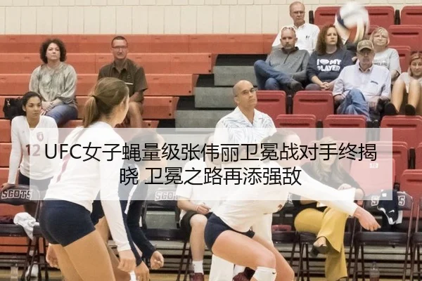 UFC女子蝇量级张伟丽卫冕战对手终揭晓 卫冕之路再添强敌