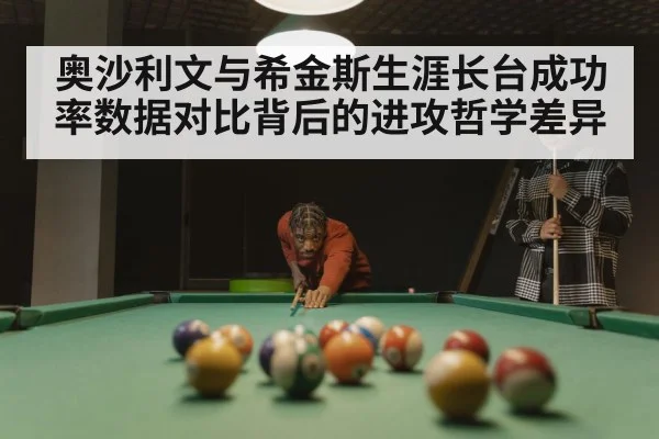 奥沙利文与希金斯生涯长台成功率数据对比背后的进攻哲学差异