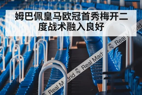 姆巴佩皇马欧冠首秀梅开二度战术融入良好