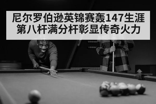 尼尔罗伯逊英锦赛轰147生涯第八杆满分杆彰显传奇火力