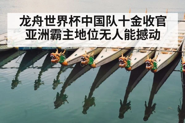 龙舟世界杯中国队十金收官亚洲霸主地位无人能撼动