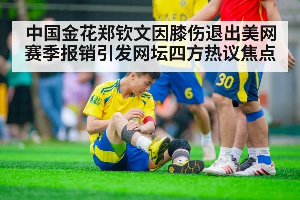 中国金花郑钦文因膝伤退出美网赛季报销引发网坛四方热议焦点