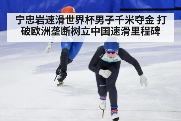 宁忠岩速滑世界杯男子千米夺金 打破欧洲垄断树立中国速滑里程碑