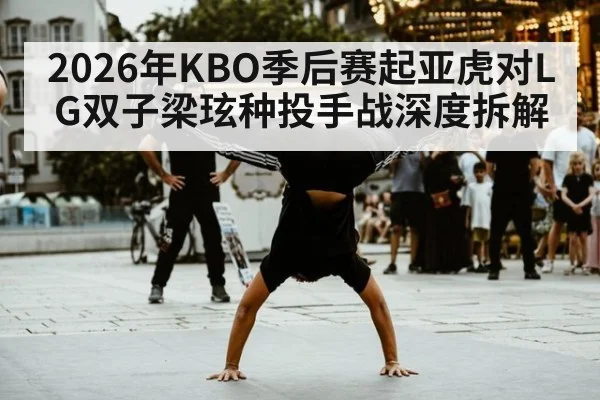 2026年KBO季后赛起亚虎对LG双子梁玹种投手战深度拆解